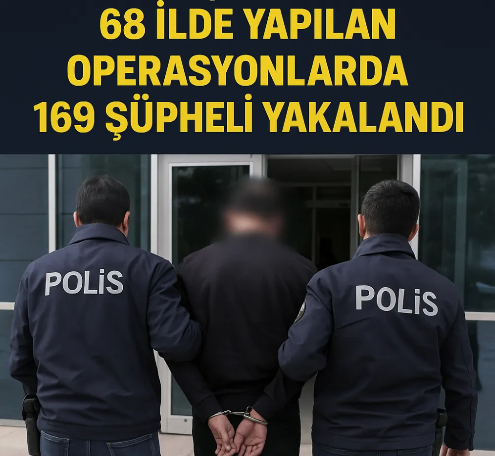  68 İlde Yapılan Operasyonlarda 169 Şüpheli Yakalandı